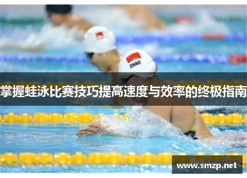 掌握蛙泳比赛技巧提高速度与效率的终极指南