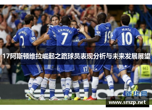 17阿斯顿维拉崛起之路球员表现分析与未来发展展望 17阿斯顿维拉崛起之路球员表现分析与未来发展展望